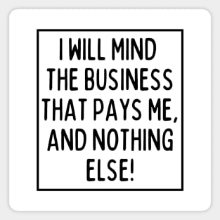 Mind the business that pays you and nothing else! Magnet